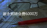 崔永熙转会费6000万
，辽宁用赵率舟交易到内线，北控试训榜眼后卫