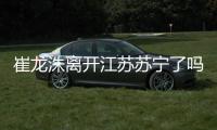 崔龙洙离开江苏苏宁了吗