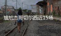 尴尬杰哥切尔西近15场13胜三线高歌猛进
	，而2负杰克逊均染红
