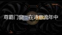 尊霸门窗�：在诗意流年中 藏好你的“冬暖夏凉”