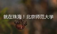 就在珠海！北京师范大学成立未来技术学院打造教育科技人才一体化创新高地