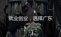 就业创业�，选择广东