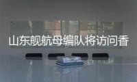山东舰航母编队将访问香港	
，对外开放预约指南→