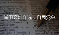 岸田文雄弃选	，自民党总裁选举进入“大混战”�
？