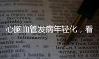 心脑血管发病年轻化�，看看这份防治“地图”