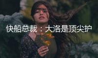 快船总裁
：大洛是顶尖护筐者和射手 他的加盟是球队的一大助力