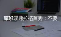 库班谈弗拉格首秀：不要给他压力 科比也花了两年才找到感觉