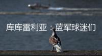 库库雷利亚：蓝军球迷们我们做到了�	！我们是世俱杯冠军！