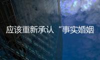应该重新承认“事实婚姻”吗	？要保障婚姻当维持真正的公平与对等