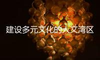 建设多元文化的人文湾区�：“要充分挖掘‘两制’的价值和潜力”