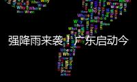 强降雨来袭	！广东启动今年首次防汛Ⅳ级应急响应
