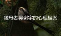 弑母者吴谢宇的心理档案