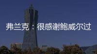 弗兰克	：很感谢鲍威尔过去三年半为快船所做的一切 我们会想念他