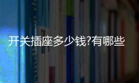 开关插座多少钱?有哪些开关插座品牌？