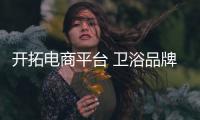 开拓电商平台 卫浴品牌需提升产品品质