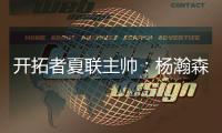 开拓者夏联主帅：杨瀚森学东西很快 我们给他喂了很多术语和战术