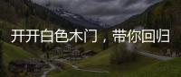 开开白色木门
，带你回归天然纯净的美