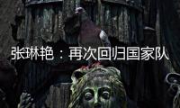 张琳艳：再次回归国家队，感觉很好，时刻准备着
