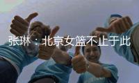 张琳	：北京女篮不止于此