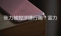张力被控涉嫌行贿？富力集团回应