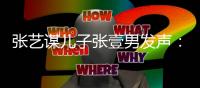 张艺谋儿子张壹男发声
：我妈是陈婷
，咋老说我像巩俐阿姨
？