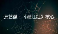 张艺谋	：《满江红》核心内涵是家国情怀