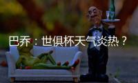 巴乔：世俱杯天气炎热

？我参加1994年美国世界杯时气温可能更高