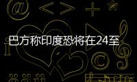 巴方称印度恐将在24至36小时内动武
，印方暂无回应