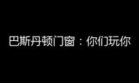 巴斯丹顿门窗：你们玩你们的 “与众不同”才是我的本色