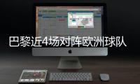 巴黎近4场对阵欧洲球队比赛皆取胜+零封，其中3场至少净胜4球