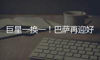 巨星一换一	！巴萨再迎好消息
，尤文送出天才前锋
，高层目标达成