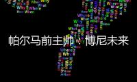 帕尔马前主帅�：博尼未来潜力巨大，国米签下他是笔好交易