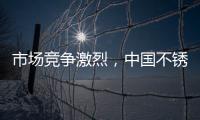 市场竞争激烈
，中国不锈钢品牌更需开拓发展空间