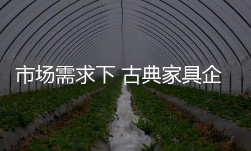 对于古典家具企业而言