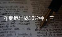 布朗尼出战10分钟	�，三分5中2贡献10分2板1断