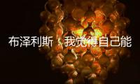 布泽利斯：我觉得自己能成为史上最优秀的球员，我就是这么想的