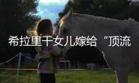 希拉里干女儿嫁给“顶流资本”，分享250亿金融帝国