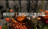 帮你问｜高校毕业生档案如何办理档案接收？