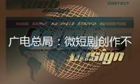 广电总局：微短剧创作不能一味求“爽”