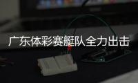 广东体彩赛艇队全力出击	�，斩获2金3银2铜！