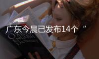 广东今晨已发布14个“风雨预警”，一地将预警级别提至最高
！