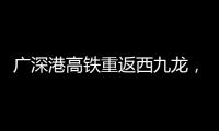 广深港高铁重返西九龙
�，香港段停运近三年后恢复运营