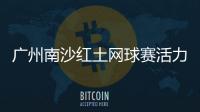 广州南沙红土网球赛活力开赛，多所湾区高校竞逐“图南杯”