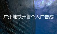 广州地铁开售个人广告成“e人天堂”
，求职男获五十多企业加好友