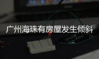 广州海珠有房屋发生倾斜�？官方：人员全部撤离
，持续加强安全检测