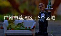 广州市荔湾区：5个区域调整分级分类防控措施