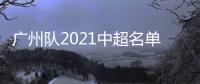 广州队2021中超名单：无暴力鸟和塔利斯卡