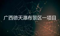 广西德天瀑布景区一项目发生故障	
，已致1死60伤