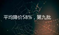 平均降价58%	，第九批国家药品集采41种药品采购成功