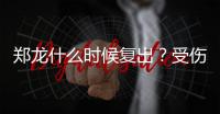 郑龙什么时候复出？受伤半年后再赴意大利手术